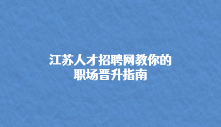 江蘇人才招聘網(wǎng)教你的職場晉升指南.jpg