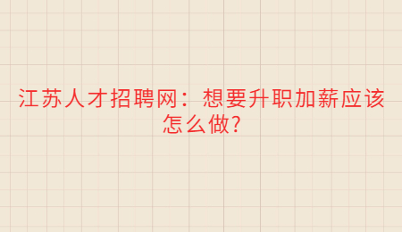 江蘇人才招聘網(wǎng)：想要升職加薪應該怎么做?