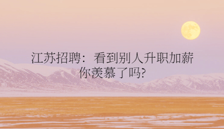 江蘇招聘：看到別人升職加薪你羨慕了嗎?