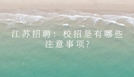 江蘇招聘：校招是有哪些注意事項(xiàng)?