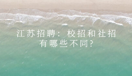 江蘇招聘：校招和社招有哪些不同?