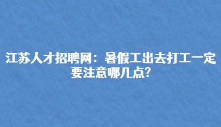江蘇人才招聘網(wǎng)：暑假工出去打工一定要注意哪幾點(diǎn)?