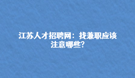 江蘇人才招聘網(wǎng)：找兼職應(yīng)該注意哪些?