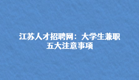 江蘇人才招聘網(wǎng)：大學(xué)生兼職五大注意事項(xiàng)