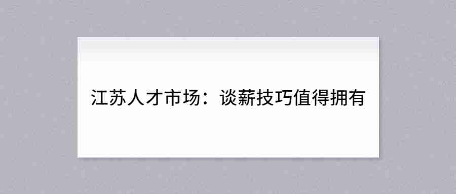 江蘇人才市場：談薪技巧值得擁有.jpg
