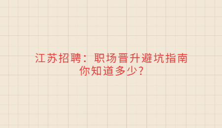江蘇招聘：職場(chǎng)晉升避坑指南你知道多少?