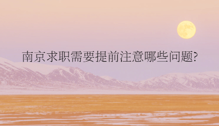 南京求職需要提前注意哪些問題?