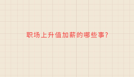 職場(chǎng)上升值加薪的哪些事?