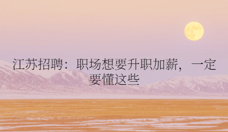 江蘇招聘：職場(chǎng)想要升職加薪，一定要懂這些