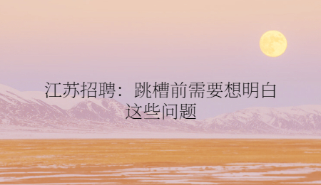 江蘇招聘：跳槽前需要想明白這些問(wèn)題