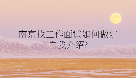 南京找工作面試如何做好自我介紹?