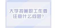 江蘇校園兼職：大學(xué)找兼職工作要注意什么問(wèn)題?
